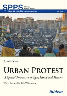 Soviet and Post-Soviet Politics and Society #: Urban Protest: A Spatial Perspective on Kyiv, Minsk, and Moscow