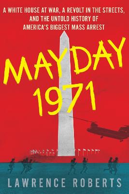 Mayday 1971: A White House at War, a Revolt in the Streets and the Untold History of America's Biggest Mass Arrest