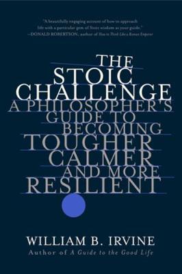 Stoic Challenge, The: A Philosopher's Guide to Becoming Tougher, Calmer, and More Resilient