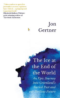 Ice at the End of the World, The: An Epic Journey Into Greenland's Buried Past and Our Perilous Future