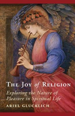 Joy of Religion, The: Exploring the Nature of Pleasure in Spiritual Life