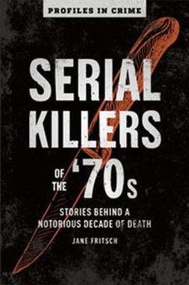 Serial Killers of the 70s: Stories Behind a Notorious Decade of Death