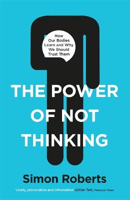 Power of Not Thinking, The: How Our Bodies Learn and Why We Should Trust Them