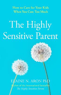Highly Sensitive Parent, The: How to Care for Your Kids When You Care Too Much