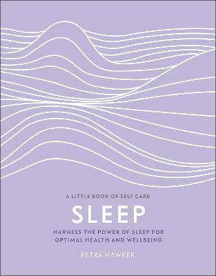 A Little Book of Self Care: Sleep: Harness the Power of Sleep for Optimal Health and Wellbeing
