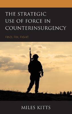 Strategic Use of Force in Counterinsurgency, The: Find, Fix, Fight