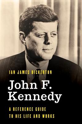 Significant Figures in World History: John F. Kennedy: A Reference Guide to His Life and Works