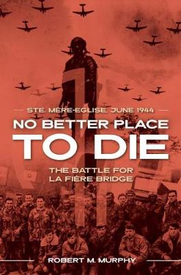 No Better Place to Die: Ste-Mere Eglise, June 1944-the Battle for La Fiere Bridge
