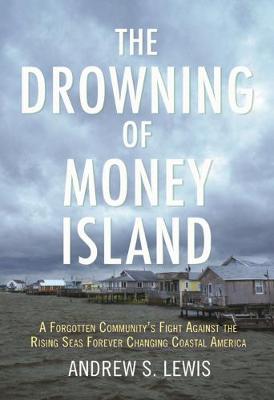 Drowning of Money Island, The: A Forgotten Community's Fight Against the Rising Seas Threatening Coastal America