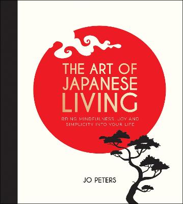 Art of Japanese Living, The: Bring Mindfulness, Joy and Simplicity Into Your Life