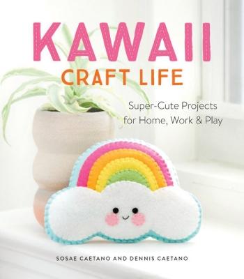 Kawaii Craft Life: Super-Cute Projects for Home, Work & Play