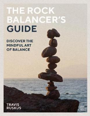 Rock Balancer's Guide, The: Discover the Mindful Art of Balance