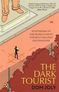 Dark Tourist, The: Sightseeing in the World's Most Unlikely Holiday Destinations
