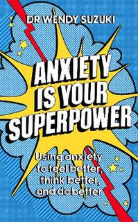 Anxiety is Your Superpower: Using Anxiety to Think Better, Feel Better and Do Better