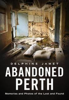 Abandoned Perth: Memories and Photos of the Lost and Found