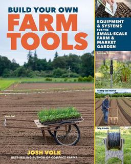 Build Your Own Farm Tools: Equipment & Systems for the Small-Scale Farm & Market Garden