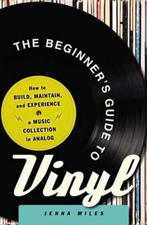 Beginner's Guide to Vinyl, The: How to Build, Maintain, and Experience a Music Collection in Analog