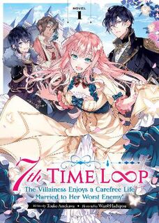7th Time Loop: The Villainess Enjoys a Carefree Life Married to Her Worst Enemy! (Light Novel) #01: 7th Time Loop Vol. 01 (Light Graphic Novel)