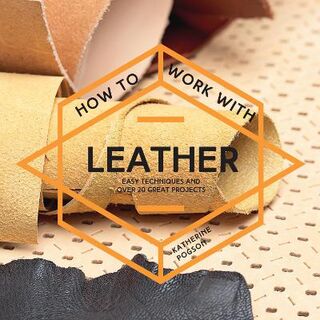 How to Work with Leather: Easy Techniques and Over 20 Great Projects