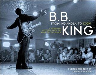 B.B. King: From Indianola to Icon: A Personal Odyssey with the King of the Blues