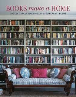 Books Make a Home: Elegant Ideas for Storing and Displaying Books