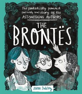 Brontes, The: The Fantastically Feminist (and Totally True) Story of the Astonishing Authors