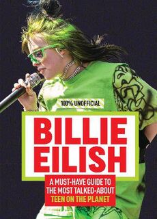 Billie Eilish: 100% Unofficial: A Must-Have Guide to the Most Talked-About Teen on the Planet