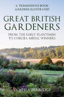 Great British Gardeners: From the Early Plantsmen to the Chelsea Medal Winners
