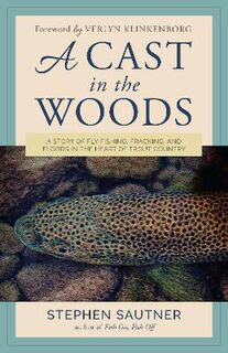 A Cast in the Woods: A Story of Fly Fishing, Fracking, and Floods in the Heart of Trout Country