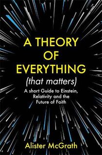 A Theory of Everything (that Matters): A Short Guide to Einstein, Relativity and the Future of Faith