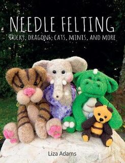 Needle Felting: Ducks, Dragons, Cats, Minis, and More