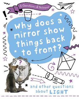 A Question of Science: Why Does A Mirror Show Things Back To Front? And Other Questions About Light