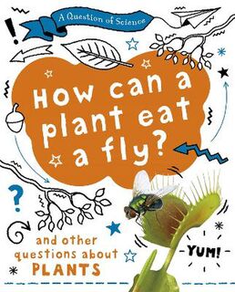 A Question of Science: How Can A Plant Eat A Fly? And Other Questions About Plants