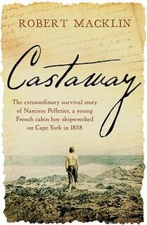Castaway: The Extraordinary Survival Story of Narcisse Pelletier, a Young French Cabin Boy Shipwrecked on Cape York