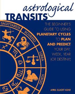 Astrological Transits: The Beginner's Guide to Using Planetary Cycles to Plan and Predict Your Day, Week, Year
