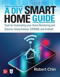 A DIY Smart Home Guide: Tools for Automating Your Home Monitoring and Security Using Arduino, ESP8266, and Android