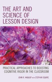 Art and Science of Lesson Design, The: Practical Approaches to Boosting Cognitive Rigor in the Classroom