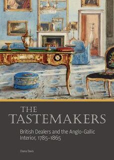 Tastemakers: British Dealers and the Anglo-Gallic Interior, 1785-1865, The