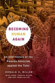 Becoming Human Again: An Oral History of the Rwanda Genocide against the Tutsi