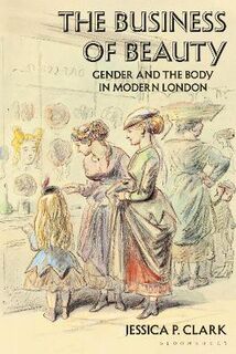 Business of Beauty, The: Gender and the Body in Modern London
