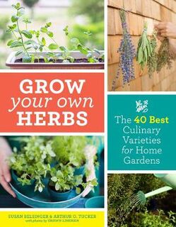 Grow Your Own Herbs: The 40 Best Culinary Varieties for Home Gardens