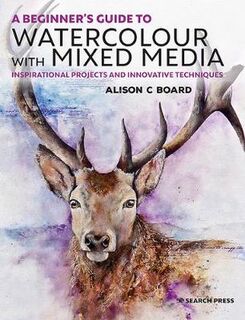 A Beginner's Guide to Watercolour with Mixed Media: Inspirational Projects and Innovative Techniques