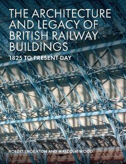 Architecture and Legacy of British Railway Buildings, The: 1820 to present day
