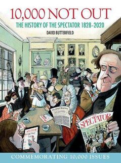 10,000 Not Out: The History of The Spectator 1828 - 2020