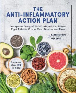 Anti-Inflammatory Action Plan, The: Incorporate Omega-3 Rich Foods into Your Diet to Fight Arthritis, Cancer, Heart Dise