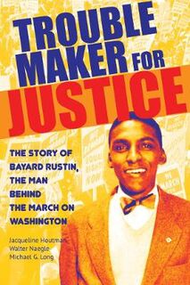 Troublemaker for Justice: The Story of Bayard Rustin, the Man Behind the March on Washington