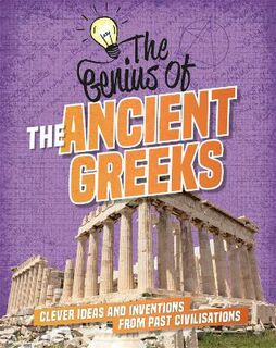 Genius Of: Ancient Greeks, The: Clever Ideas and Inventions from Past Civilisations