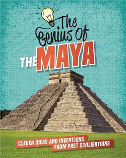 Genius Of: Maya, The: Clever Ideas and Inventions from Past Civilisations