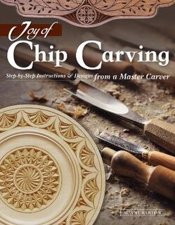 Joy of Chip Carving: Step-By-Step Instructions and Designs from a Master Carver