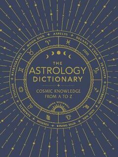 Astrology Dictionary, The: Cosmic Knowledge from A to Z